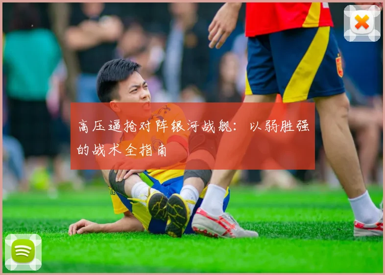 高压逼抢对阵银河战舰：以弱胜强的战术全指南