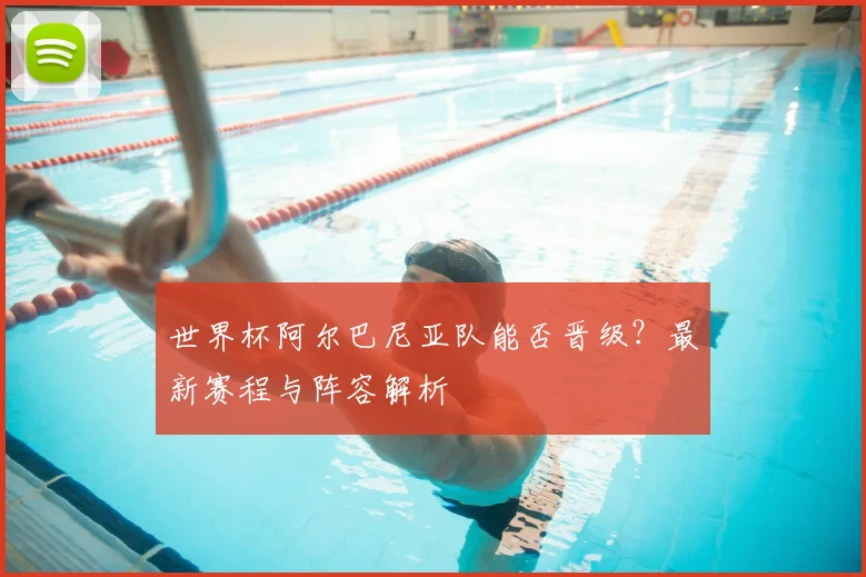 世界杯阿尔巴尼亚队能否晋级？最新赛程与阵容解析