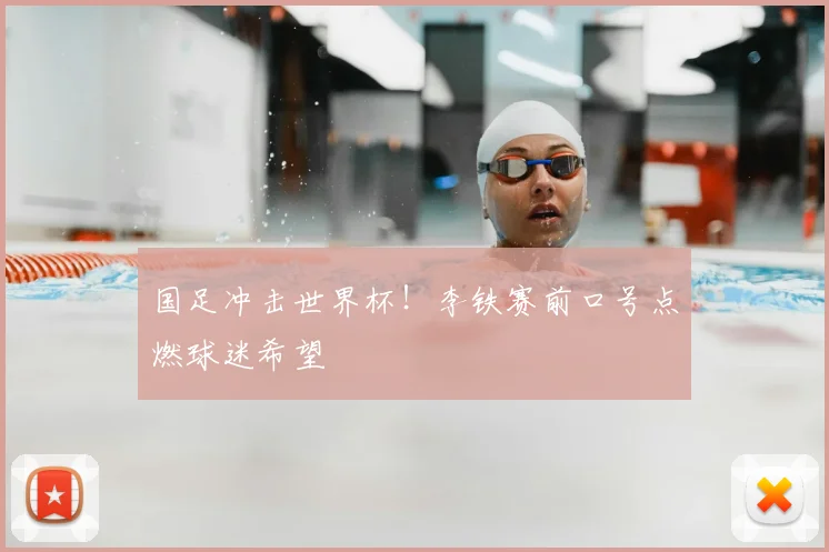 国足冲击世界杯！李铁赛前口号点燃球迷希望