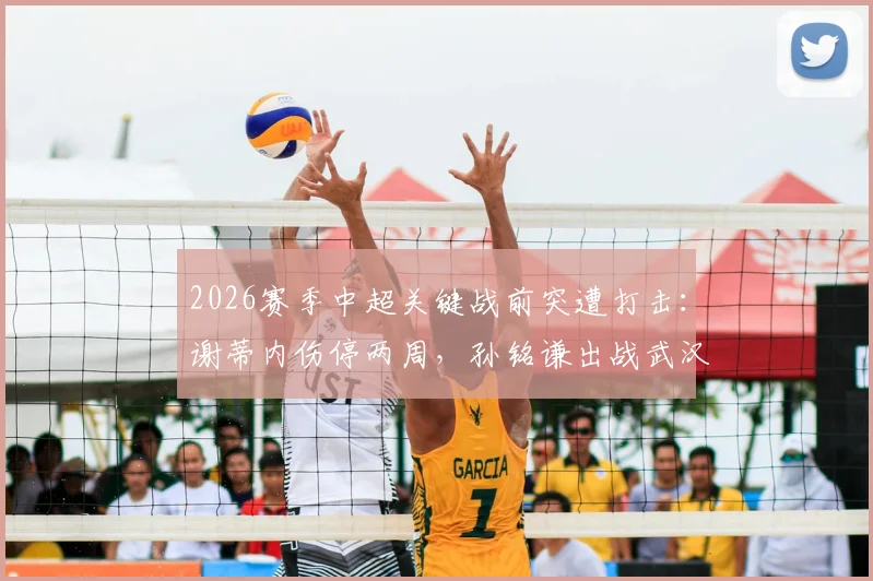 2026赛季中超关键战前突遭打击：谢蒂内伤停两周，孙铭谦出战武汉三镇存疑，津门虎锋线告急深度解析