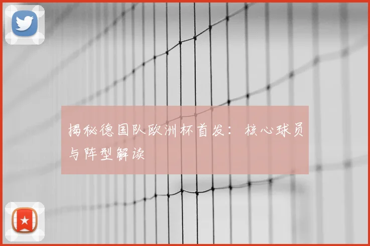 揭秘德国队欧洲杯首发：核心球员与阵型解读