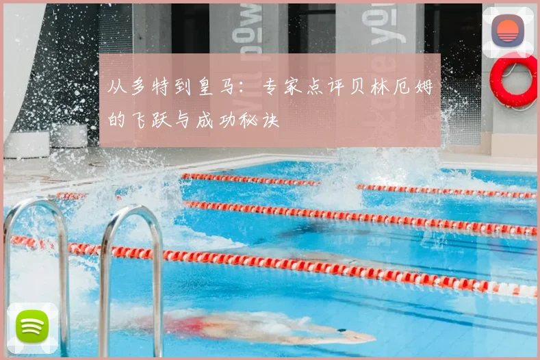 从多特到皇马：专家点评贝林厄姆的飞跃与成功秘诀