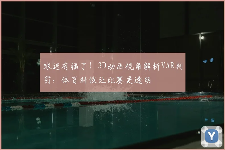 球迷有福了!3D动画视角解析VAR判罚,体育科技让比赛更透明