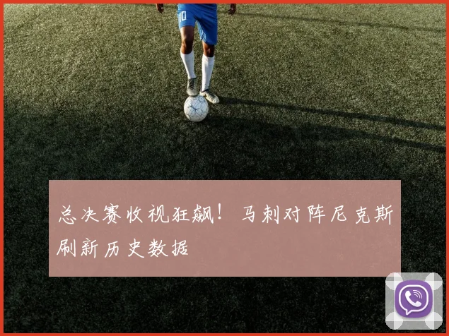 总决赛收视狂飙！马刺对阵尼克斯刷新历史数据