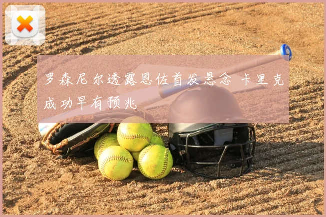 罗森尼尔透露恩佐首发悬念 卡里克成功早有预兆