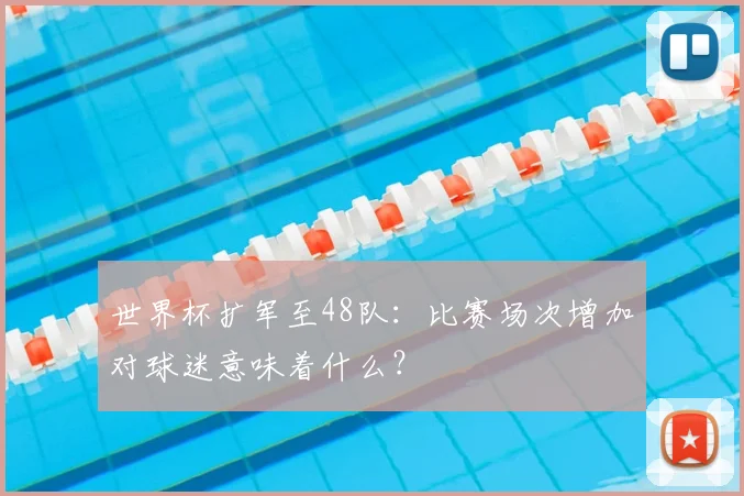 世界杯扩军至48队：比赛场次增加对球迷意味着什么？
