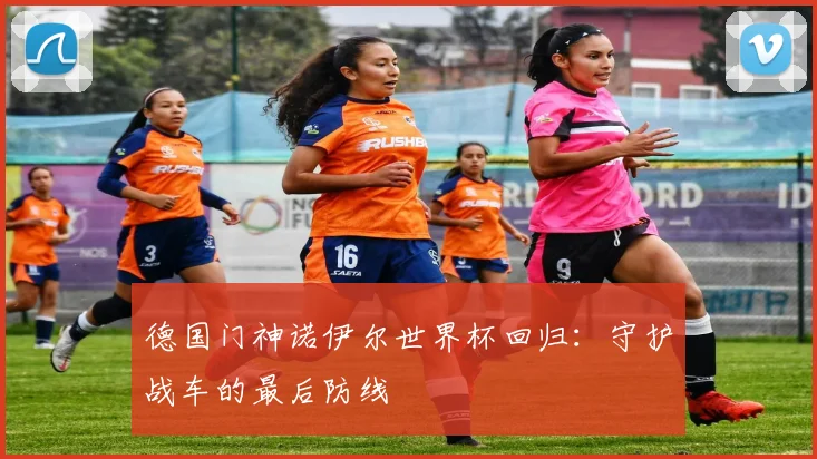 德国门神诺伊尔世界杯回归:守护战车的最后防线